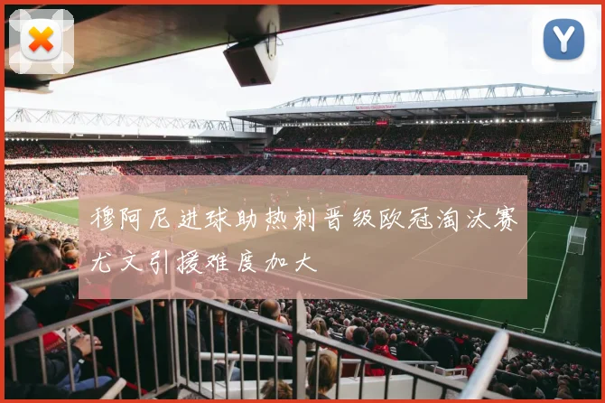 穆阿尼进球助热刺晋级欧冠淘汰赛尤文引援难度加大