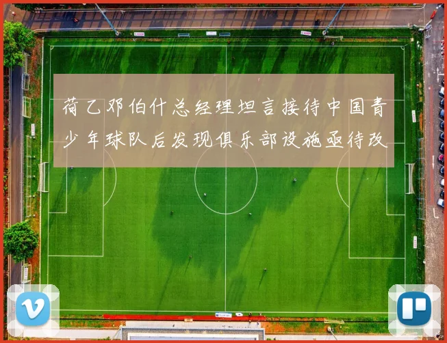 荷乙邓伯什总经理坦言接待中国青少年球队后发现俱乐部设施亟待改善