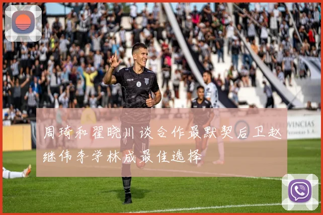 周琦和翟晓川谈合作最默契后卫赵继伟李学林成最佳选择