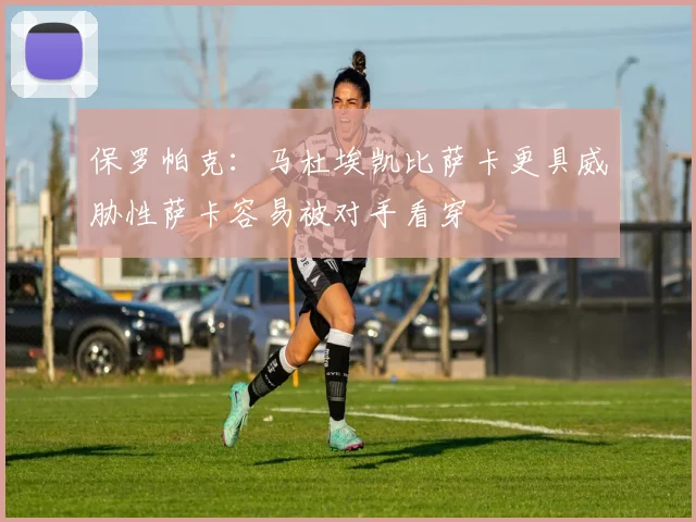 保罗帕克：马杜埃凯比萨卡更具威胁性萨卡容易被对手看穿