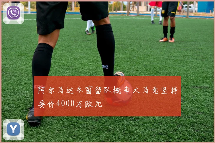 阿尔马达冬窗留队概率大马竞坚持要价4000万欧元