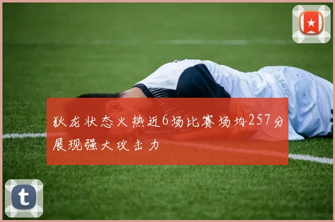 狄龙状态火热近6场比赛场均257分展现强大攻击力
