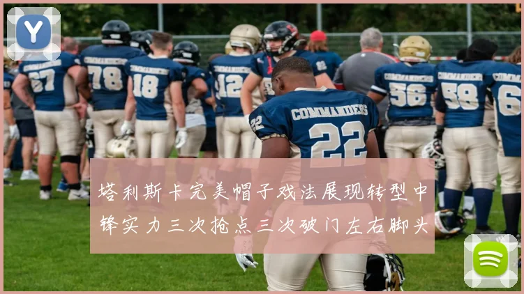 塔利斯卡完美帽子戏法展现转型中锋实力三次抢点三次破门左右脚头球俱佳