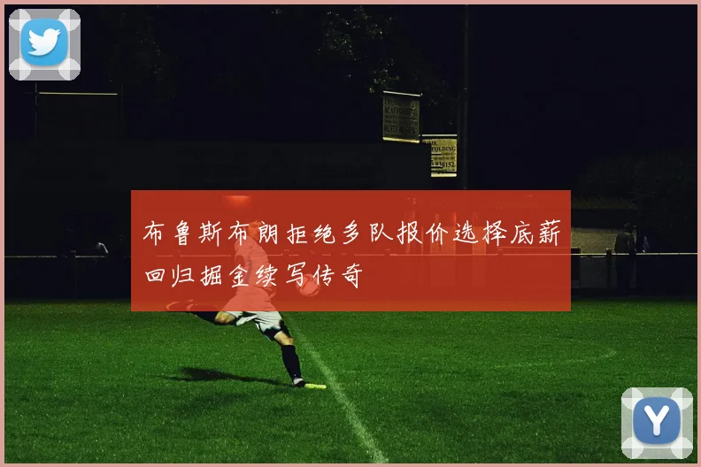 布鲁斯布朗拒绝多队报价选择底薪回归掘金续写传奇