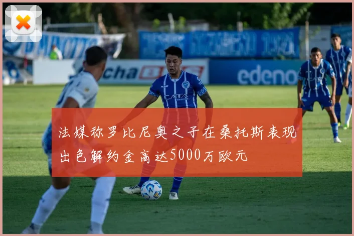 法媒称罗比尼奥之子在桑托斯表现出色解约金高达5000万欧元
