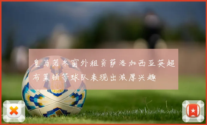 皇马若冬窗外租贡萨洛加西亚英超布莱顿等球队表现出浓厚兴趣