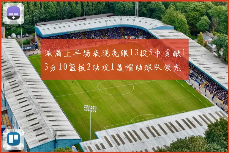 浓眉上半场表现亮眼13投5中贡献13分10篮板2助攻1盖帽助球队领先