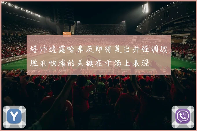 塔帅透露哈弗茨即将复出并强调战胜利物浦的关键在于场上表现