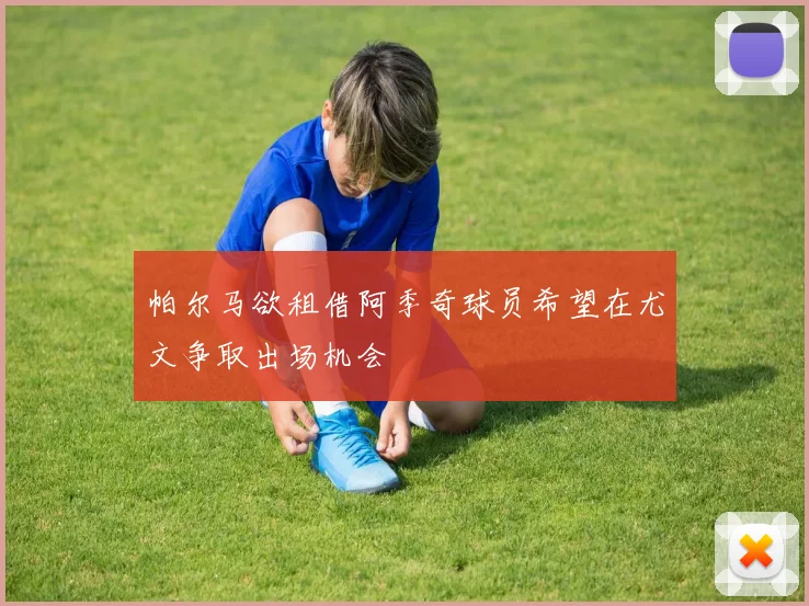 帕尔马欲租借阿季奇球员希望在尤文争取出场机会