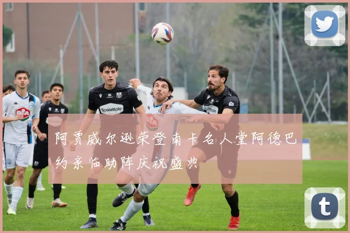 阿贾威尔逊荣登南卡名人堂阿德巴约亲临助阵庆祝盛典