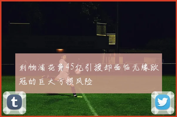 利物浦花费45亿引援却面临无缘欧冠的巨大亏损风险