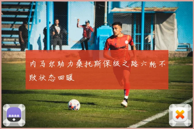 内马尔助力桑托斯保级之路六轮不败状态回暖