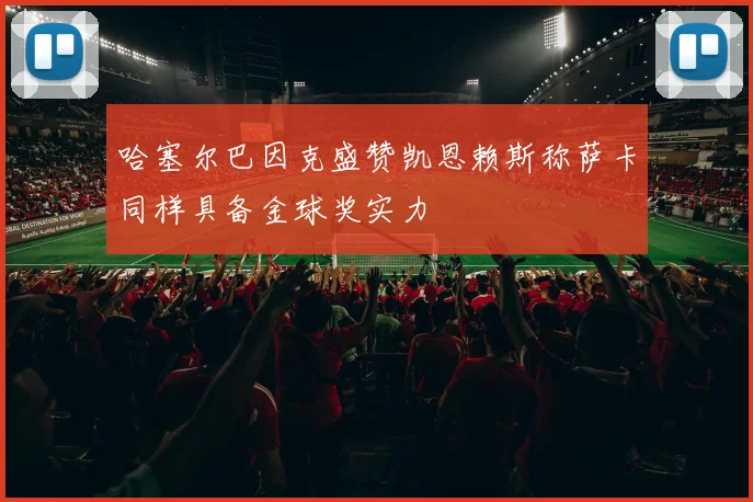 哈塞尔巴因克盛赞凯恩赖斯称萨卡同样具备金球奖实力