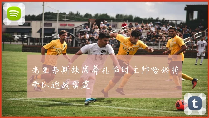 老里弗斯缺席葬礼临时主帅哈姆将带队迎战雷霆